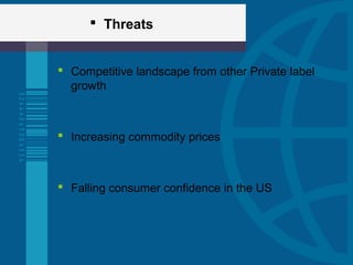  Threats
 Competitive landscape from other Private label
growth
 Increasing commodity prices
 Falling consumer confidence in the US
 
