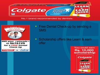  Free Dental Check-up by sending a
SMS
 Scholarship offers like Learn & earn
offer
 