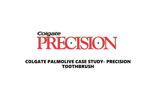 COLGATE PALMOLIVE CASE STUDY- PRECISION
TOOTHBRUSH
 