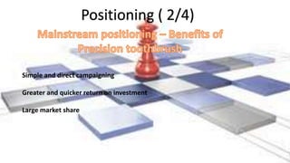 Positioning ( 2/4)
Simple and direct campaigning
Greater and quicker return on investment
Large market share
 