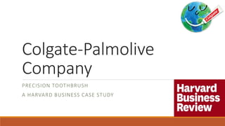 Colgate-Palmolive
Company
PRECISION TOOTHBRUSH
A HARVARD BUSINESS CASE STUDY
 