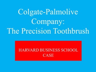 Colgate-Palmolive
Company:
The Precision Toothbrush
HARVARD BUSINESS SCHOOL
CASE
 