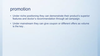 Positioning
There were 2 options for placing the product
Niche product
Mainstream product
Each had it’s own pros and cons
 