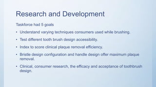 Competitors
• Oral-B
• Reach
• Crest complete
• Aqua fresh
• Lever
• Plax
 