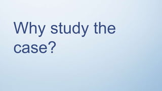 Why study the
case?
 