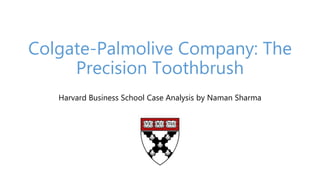 Colgate-Palmolive Company: The
Precision Toothbrush
Harvard Business School Case Analysis by Naman Sharma
 