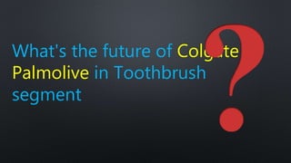 What's the future of Colgate
Palmolive in Toothbrush
segment
 