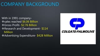 COMPANY BACKGROUND
With in 1991 company-
sales reached $6.06 Billion
Gross Profit- $2.76 Billion
Research and Development- $114
Million
Advertising Expenditure- $428 Million
 
