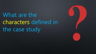 What are the
characters defined in
the case study
 