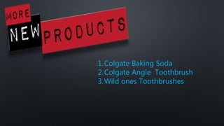 1.Colgate Baking Soda
2.Colgate Angle Toothbrush
3.Wild ones Toothbrushes
 