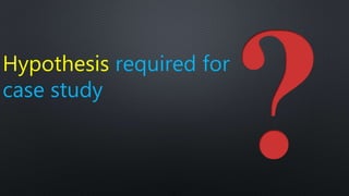 Hypothesis required for
case study
 