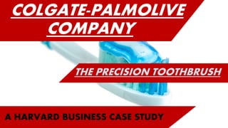 COLGATE-PALMOLIVE
COMPANY
THE PRECISION TOOTHBRUSH
A HARVARD BUSINESS CASE STUDY
 