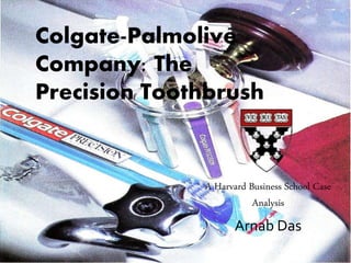 Colgate-Palmolive
Company: The
Precision Toothbrush
A Harvard Business School Case
Analysis
Arnab Das
 