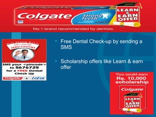  Free Dental Check-up by sending a
SMS
 Scholarship offers like Learn & earn
offer
 