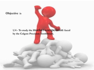 Objective is
1/4 - To study the market competition faced
by the Colgate Precision Toothbrush.
 