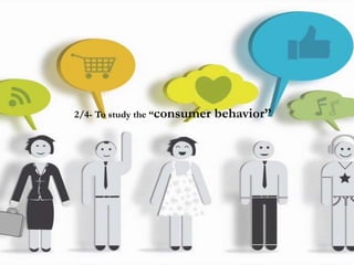 2/4- To study the “consumer behavior”
 