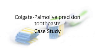 Colgate-Palmolive precision
toothpaste
Case Study
 