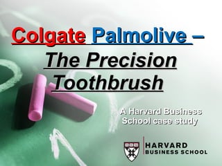 ColgateColgate PalmolivePalmolive ––
The PrecisionThe Precision
ToothbrushToothbrush
A Harvard BusinessA Harvard Business
School case studySchool case study
 
