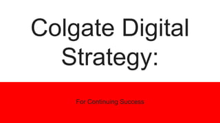 Colgate Digital
Strategy:
For Continuing Success
 