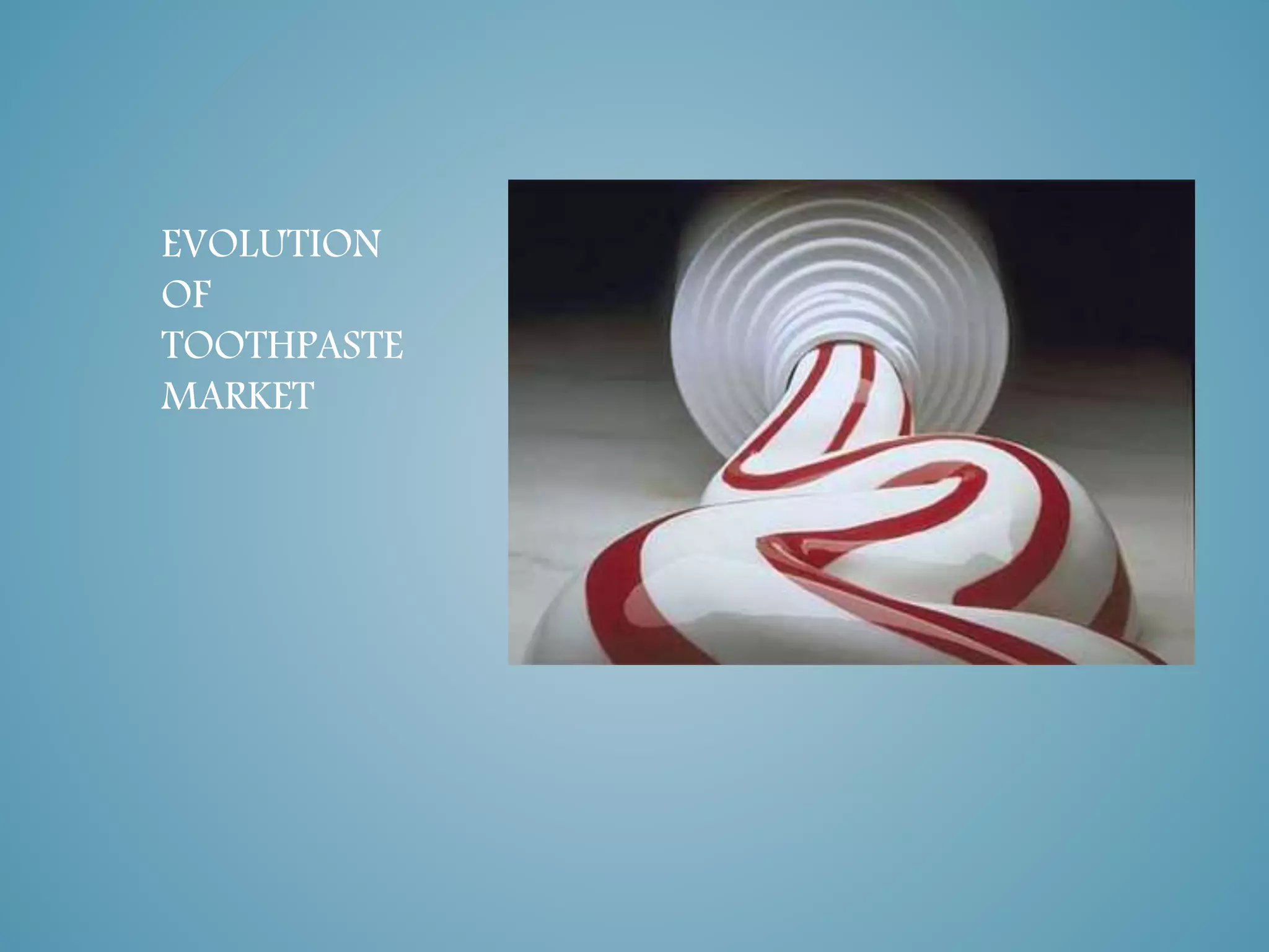 EVOLUTION 
OF 
TOOTHPASTE 
MARKET 
 