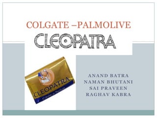 COLGATE –PALMOLIVE
    CLEOPATRA



          ANAND BATRA
         NAMAN BHUTANI
          SAI PRAVEEN
         RAGHAV KABRA
 