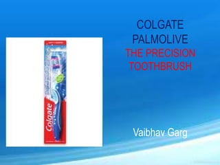 COLGATE
PALMOLIVE
THE PRECISION
TOOTHBRUSH
Vaibhav Garg
 