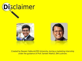 Created by Naveen Yakkundi,PES University, during a marketing internship
under the guidance of Prof. Sameer Mathur, IIM Lucknow.
 