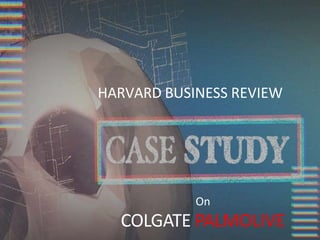 HARVARD BUSINESS REVIEW
On
COLGATE PALMOLIVE
 