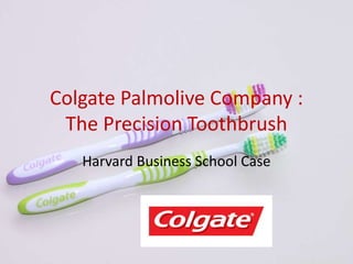 Colgate Palmolive Company :
The Precision Toothbrush
Harvard Business School Case
 