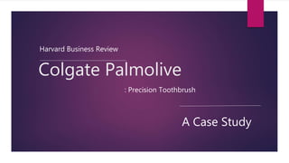 Colgate Palmolive
Harvard Business Review
: Precision Toothbrush
A Case Study
 