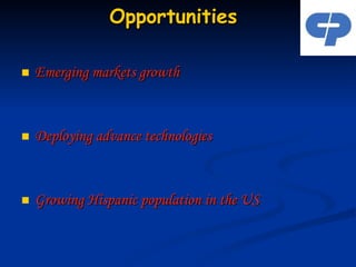 Opportunities  Emerging markets growth Deploying advance technologies Growing Hispanic population in the US 