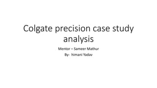 Colgate precision case study
analysis
Mentor – Sameer Mathur
By- himani Yadav
 