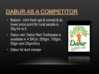 Babool - mint fresh gel & normal & its lower price point for rural people is  30g for rs.5 Dabur red- Dabur Red Toothpaste is available in 4 SKUs: 200gm, 100gm, 50gm and 20gm(5rs) Dabur lal dunt manjan 
