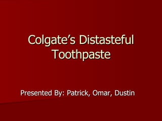 Colgate’s Distasteful Toothpaste Presented By: Patrick, Omar, Dustin 
