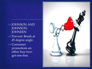 
 JOHNSON AND
JOHNSON:
JOHNEEN
 Prevent: Brush at
45 degree angle.
 Consumer
promotions an
offers buy-two-
get-one-free.
 
