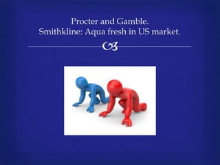 
Procter and Gamble.
Smithkline: Aqua fresh in US market.
 