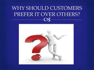 
WHY SHOULD CUSTOMERS
PREFER IT OVER OTHERS?
 