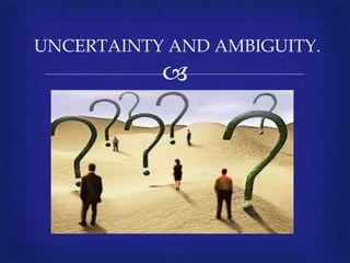 
UNCERTAINTY AND AMBIGUITY.
 