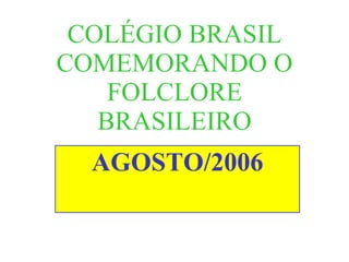 COLÉGIO BRASIL COMEMORANDO O FOLCLORE BRASILEIRO AGOSTO/2006 