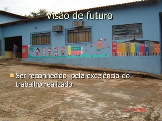 Visão de futuro  Ser reconhecido  pela excelência do trabalho realizado 