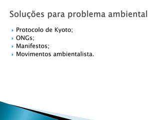    Protocolo de Kyoto;
   ONGs;
   Manifestos;
   Movimentos ambientalista.
 