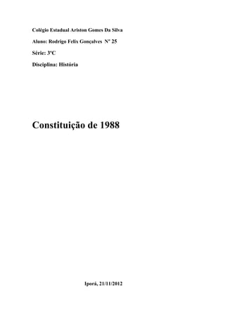Colégio Estadual Ariston Gomes Da Silva
Aluno: Rodrigo Felix Gonçalves Nº 25
Série: 3ºC
Disciplina: História
Constituição de 1988
Iporá, 21/11/2012
 