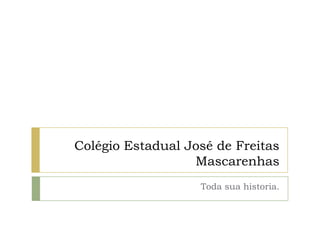 Colégio Estadual José de Freitas
Mascarenhas
Toda sua historia.
 