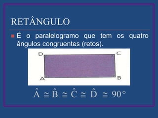RETÂNGULO
 É o paralelogramo que tem os quatro
ângulos congruentes (retos).
 