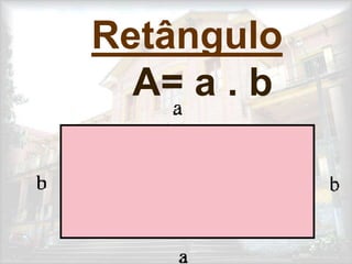 Retângulo
A= a . b
 