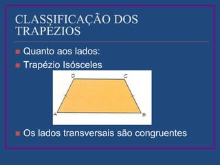 CLASSIFICAÇÃO DOS
TRAPÉZIOS
 Quanto aos lados:
 Trapézio Isósceles
 Os lados transversais são congruentes
 