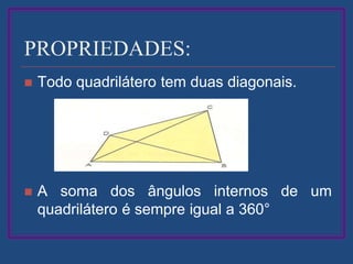 PROPRIEDADES:
 Todo quadrilátero tem duas diagonais.
 A soma dos ângulos internos de um
quadrilátero é sempre igual a 360°
 