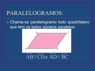 PARALELOGRAMOS:
 Chama-se paralelogramo todo quadrilátero
que tem os lados opostos paralelos.
 
