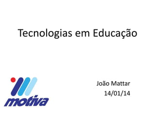 Tecnologias em Educação

João Mattar
14/01/14

 