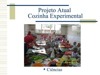 Projeto Atual  Cozinha Experimental Ciências 